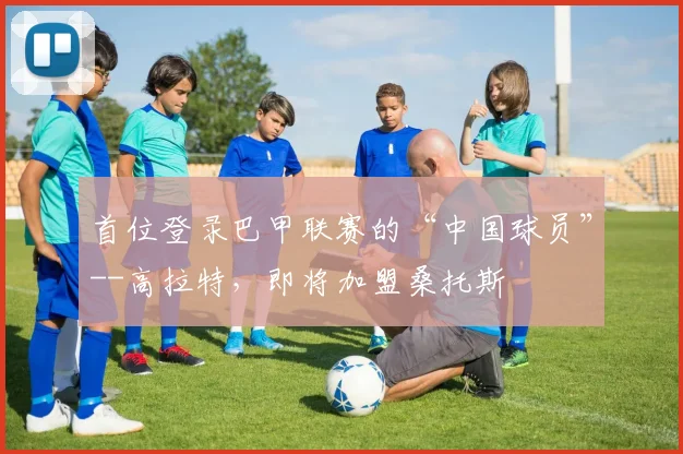 首位登录巴甲联赛的“中国球员”--高拉特，即将加盟桑托斯