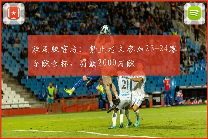 欧足联官方：禁止尤文参加23-24赛季欧会杯，罚款2000万欧
