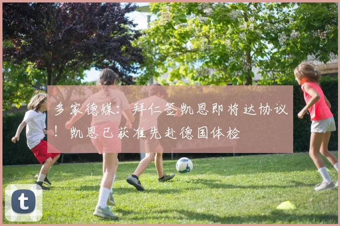 多家德媒：拜仁签凯恩即将达协议！凯恩已获准先赴德国体检