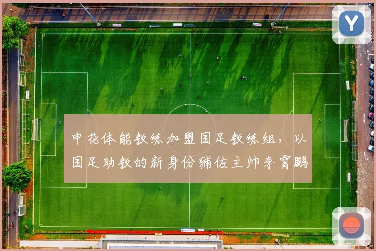 申花体能教练加盟国足教练组，以国足助教的新身份辅佐主帅李霄鹏