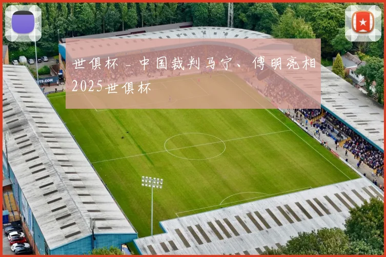 世俱杯 _ 中国裁判马宁、傅明亮相2025世俱杯
