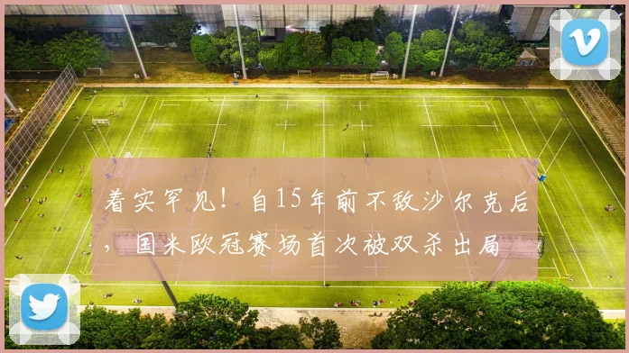 着实罕见！自15年前不敌沙尔克后，国米欧冠赛场首次被双杀出局