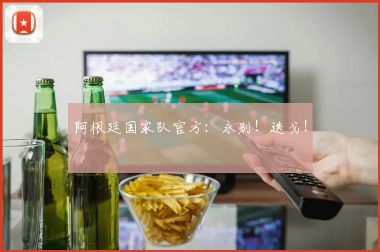 阿根廷国家队官方：永别！迭戈！