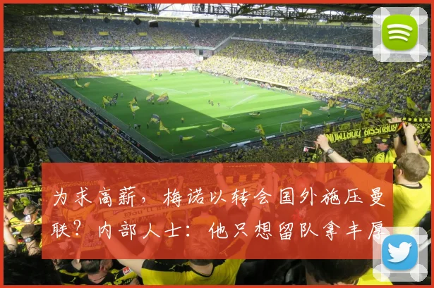 为求高薪，梅诺以转会国外施压曼联？内部人士：他只想留队拿丰厚报酬
